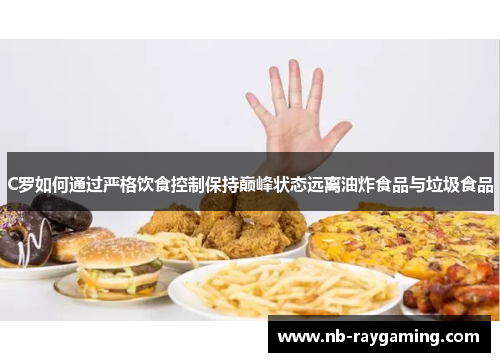 C罗如何通过严格饮食控制保持巅峰状态远离油炸食品与垃圾食品