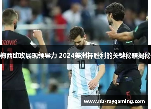 梅西助攻展现领导力 2024美洲杯胜利的关键秘籍揭秘