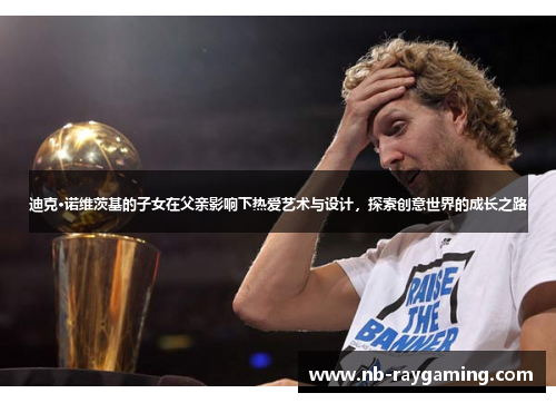 迪克·诺维茨基的子女在父亲影响下热爱艺术与设计，探索创意世界的成长之路