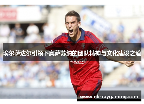 埃尔萨达尔引领下奥萨苏纳的团队精神与文化建设之道
