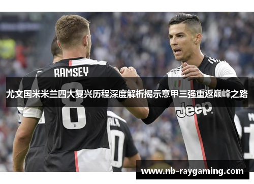 尤文国米米兰四大复兴历程深度解析揭示意甲三强重返巅峰之路