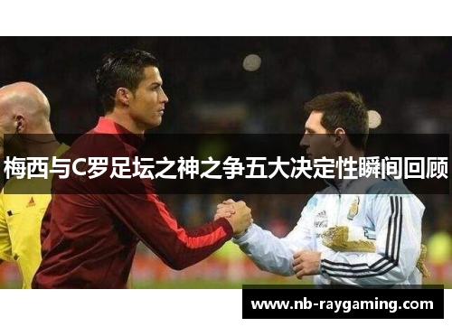 梅西与C罗足坛之神之争五大决定性瞬间回顾