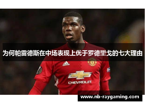 为何帕雷德斯在中场表现上优于罗德里戈的七大理由