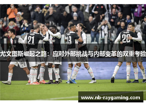 尤文图斯崛起之路：应对外部挑战与内部变革的双重考验