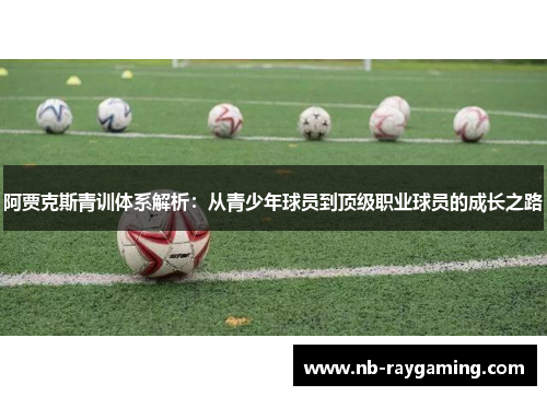 阿贾克斯青训体系解析：从青少年球员到顶级职业球员的成长之路