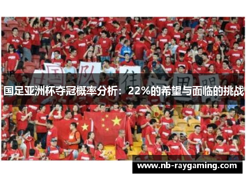 国足亚洲杯夺冠概率分析：22%的希望与面临的挑战