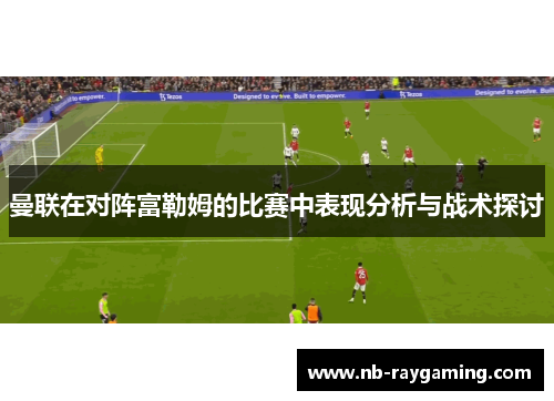 曼联在对阵富勒姆的比赛中表现分析与战术探讨