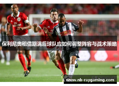 保利尼奥租借期满后球队应如何调整阵容与战术策略