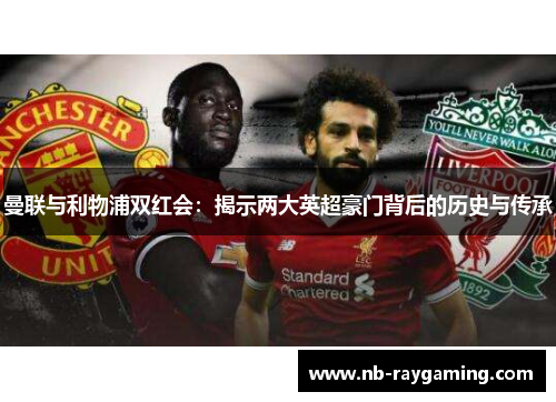 曼联与利物浦双红会：揭示两大英超豪门背后的历史与传承