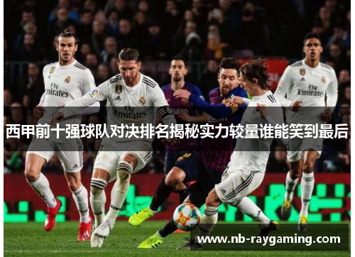 西甲前十强球队对决排名揭秘实力较量谁能笑到最后