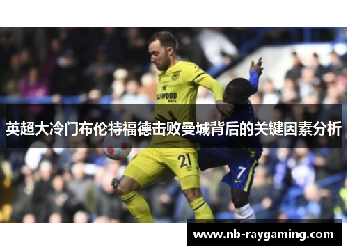 英超大冷门布伦特福德击败曼城背后的关键因素分析