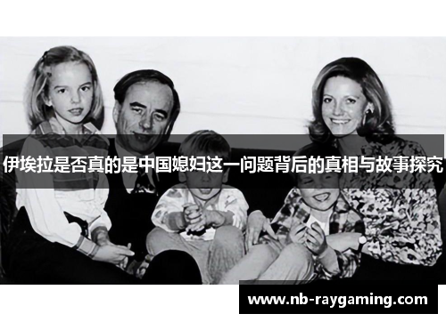 伊埃拉是否真的是中国媳妇这一问题背后的真相与故事探究