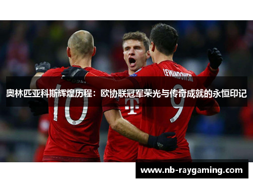 奥林匹亚科斯辉煌历程：欧协联冠军荣光与传奇成就的永恒印记
