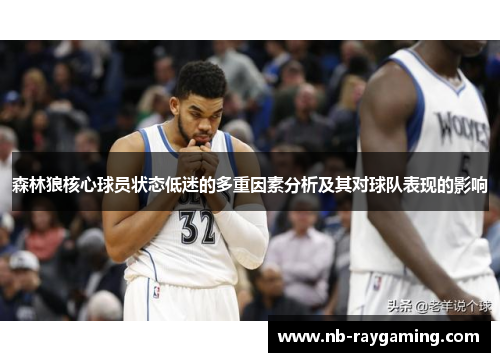 森林狼核心球员状态低迷的多重因素分析及其对球队表现的影响