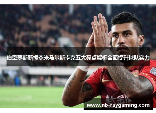 伯恩茅斯新援杰米马尔斯卡克五大亮点解析全面提升球队实力