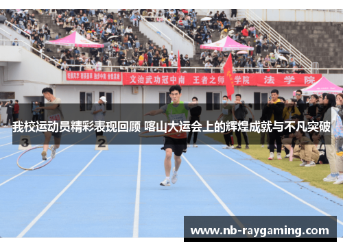 我校运动员精彩表现回顾 喀山大运会上的辉煌成就与不凡突破