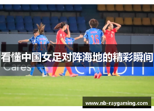 看懂中国女足对阵海地的精彩瞬间