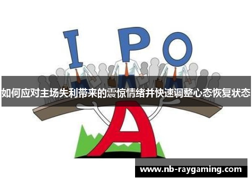 如何应对主场失利带来的震惊情绪并快速调整心态恢复状态