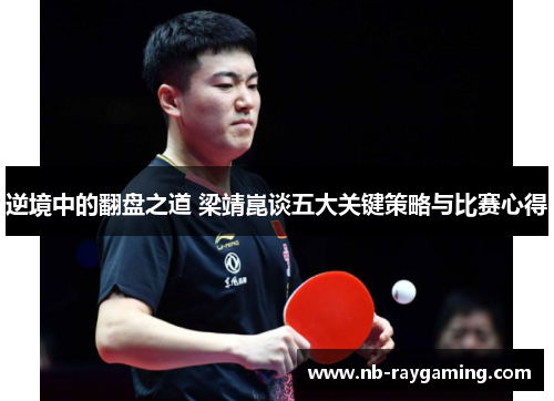 逆境中的翻盘之道 梁靖崑谈五大关键策略与比赛心得