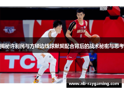 揭秘许利民与方硕边线球默契配合背后的战术秘密与思考