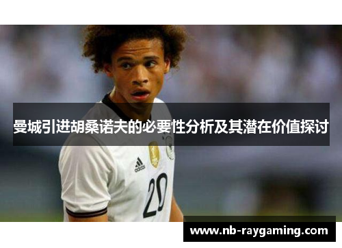 曼城引进胡桑诺夫的必要性分析及其潜在价值探讨