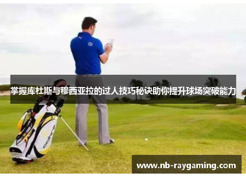 掌握库杜斯与穆西亚拉的过人技巧秘诀助你提升球场突破能力