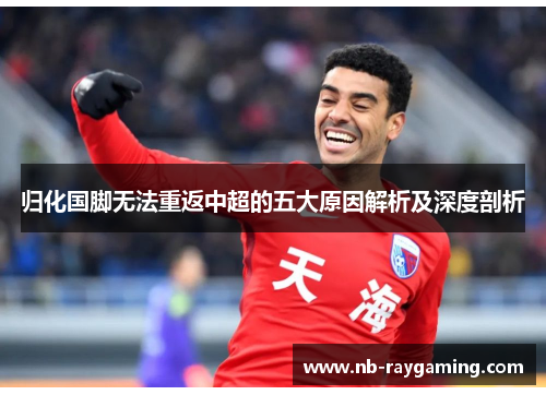 归化国脚无法重返中超的五大原因解析及深度剖析