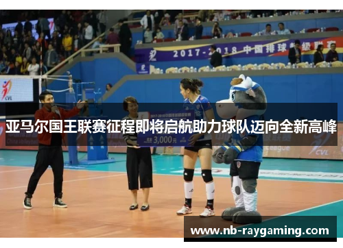 亚马尔国王联赛征程即将启航助力球队迈向全新高峰