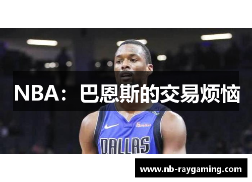 NBA：巴恩斯的交易烦恼