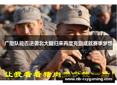 广厦队能否逆袭北大腿归来再度亮剑成就赛季梦想