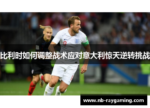 比利时如何调整战术应对意大利惊天逆转挑战