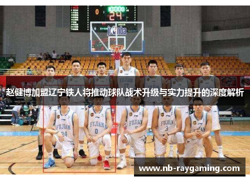 赵健博加盟辽宁铁人将推动球队战术升级与实力提升的深度解析