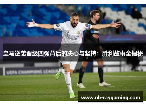 皇马逆袭晋级四强背后的决心与坚持：胜利故事全揭秘
