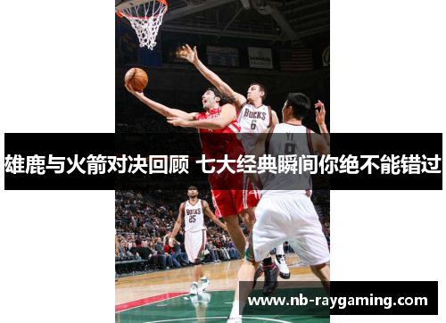 雄鹿与火箭对决回顾 七大经典瞬间你绝不能错过