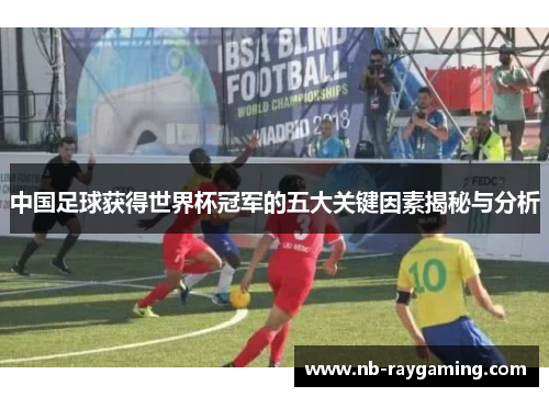 中国足球获得世界杯冠军的五大关键因素揭秘与分析