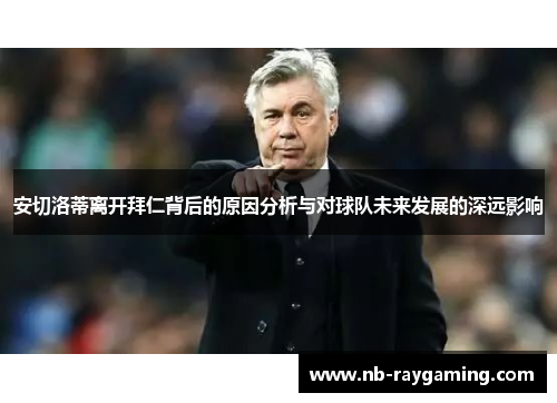 安切洛蒂离开拜仁背后的原因分析与对球队未来发展的深远影响