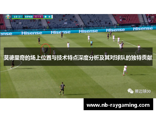 莫德里奇的场上位置与技术特点深度分析及其对球队的独特贡献