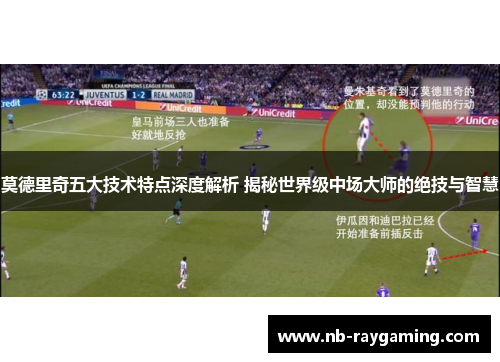 莫德里奇五大技术特点深度解析 揭秘世界级中场大师的绝技与智慧