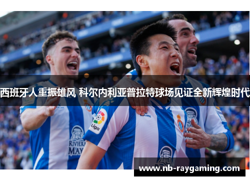 西班牙人重振雄风 科尔内利亚普拉特球场见证全新辉煌时代